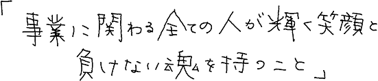 事業に関わるすべての人が輝く笑顔と負けない魂を持つこと