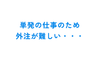 単発の仕事のため外注が難しい・・・